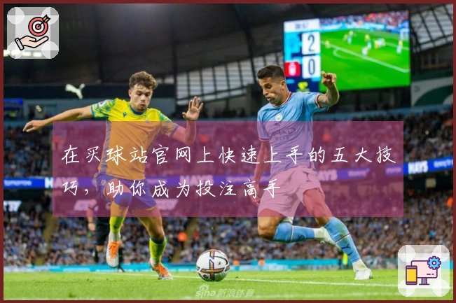 在买球站官网上快速上手的五大技巧，助你成为投注高手