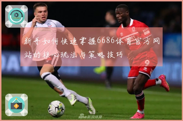 新手如何快速掌握6686体育官方网站的核心玩法与策略技巧