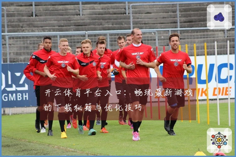 开云体育平台入口：畅玩最新游戏的下载秘籍与优化技巧