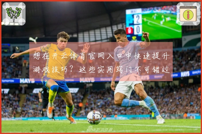 想在开云体育官网入口中快速提升游戏技巧？这些实用窍门不可错过！