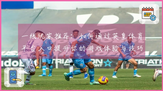 一线玩家推荐：如何通过英皇体育平台入口提升你的游戏体验与技巧