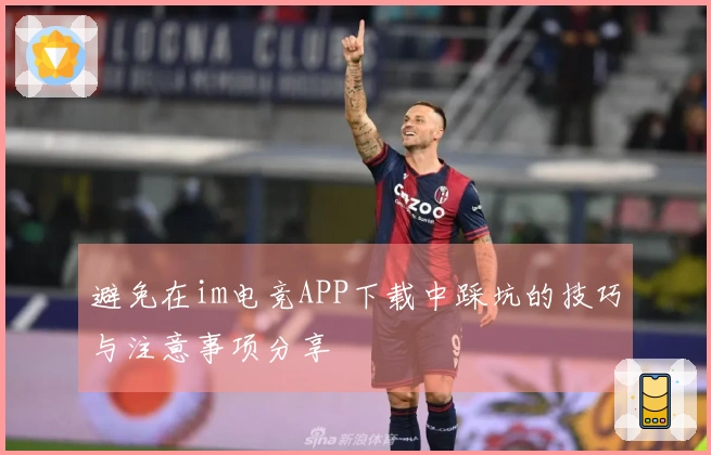 避免在im电竞APP下载中踩坑的技巧与注意事项分享