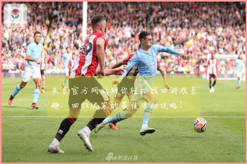 米乐官方网站助你轻松找回游戏乐趣，回归玩家的最佳活动攻略！