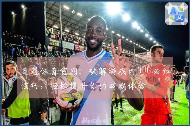 皇冠体育官网：破解游戏内BUG必知技巧，轻松提升你的游戏体验