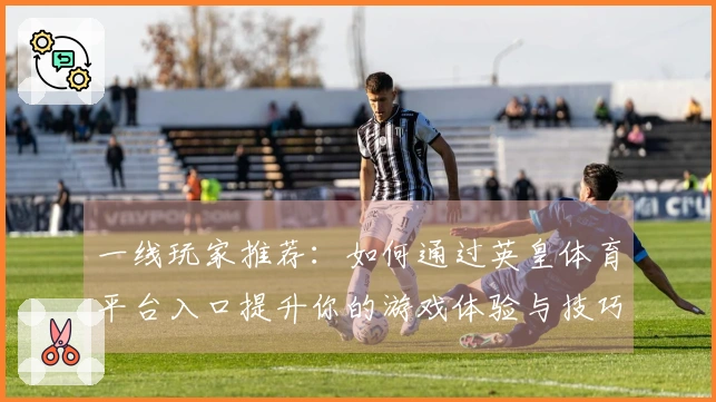 一线玩家推荐：如何通过英皇体育平台入口提升你的游戏体验与技巧