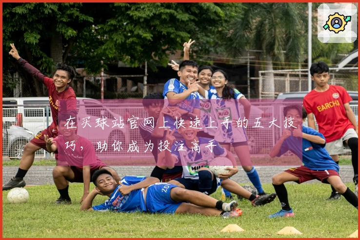 在买球站官网上快速上手的五大技巧，助你成为投注高手