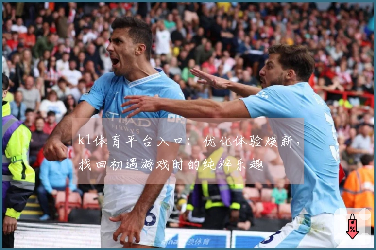 k1体育平台入口：优化体验焕新，找回初遇游戏时的纯粹乐趣