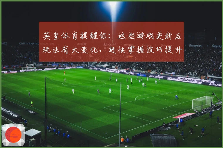 英皇体育提醒你：这些游戏更新后玩法有大变化，赶快掌握技巧提升体验！