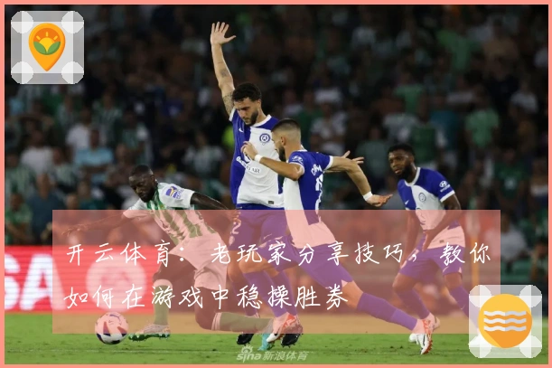 开云体育:老玩家分享技巧,教你如何在游戏中稳操胜券