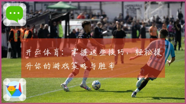 开云体育：掌握这些技巧，轻松提升你的游戏策略与胜率