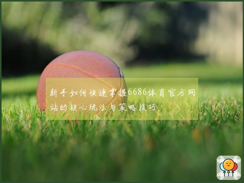 新手如何快速掌握6686体育官方网站的核心玩法与策略技巧