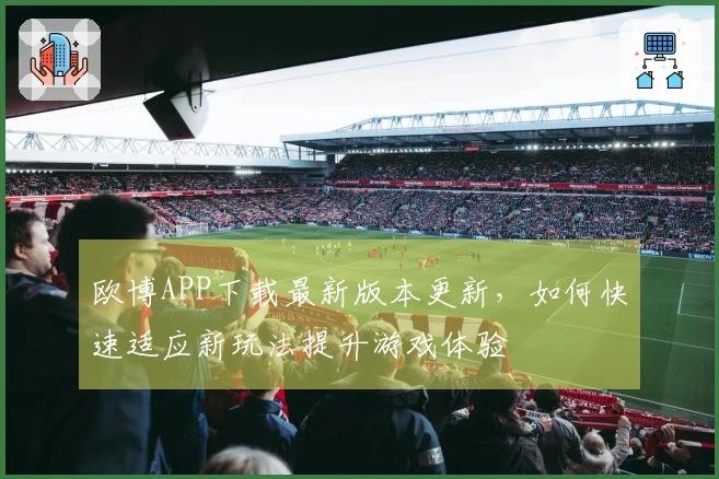 欧博APP下载最新版本更新，如何快速适应新玩法提升游戏体验