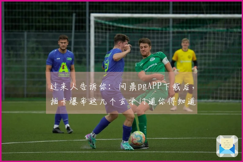 过来人告诉你：问鼎pgAPP下载后，抽卡爆率这几个玄学门道你得知道！