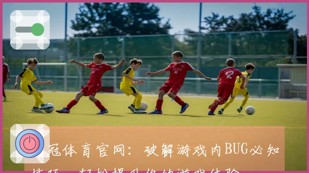 皇冠体育官网：破解游戏内BUG必知技巧，轻松提升你的游戏体验