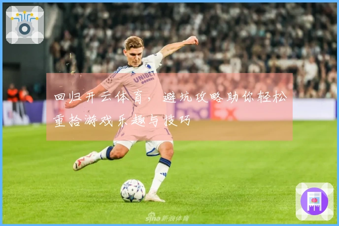 回归开云体育，避坑攻略助你轻松重拾游戏乐趣与技巧