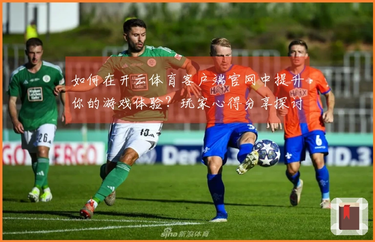 如何在开云体育客户端官网中提升你的游戏体验？玩家心得分享探讨