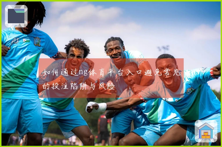 如何通过ng体育平台入口避免常见的投注陷阱与风险